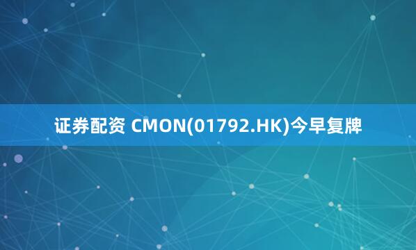 证券配资 CMON(01792.HK)今早复牌