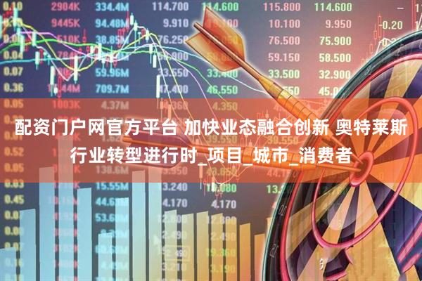 配资门户网官方平台 加快业态融合创新 奥特莱斯行业转型进行时_项目_城市_消费者