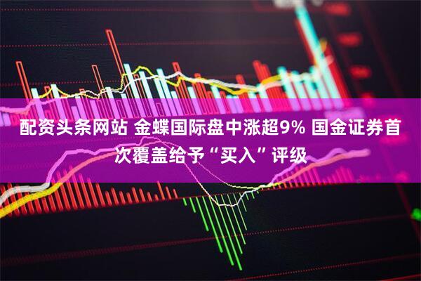 配资头条网站 金蝶国际盘中涨超9% 国金证券首次覆盖给予“买入”评级