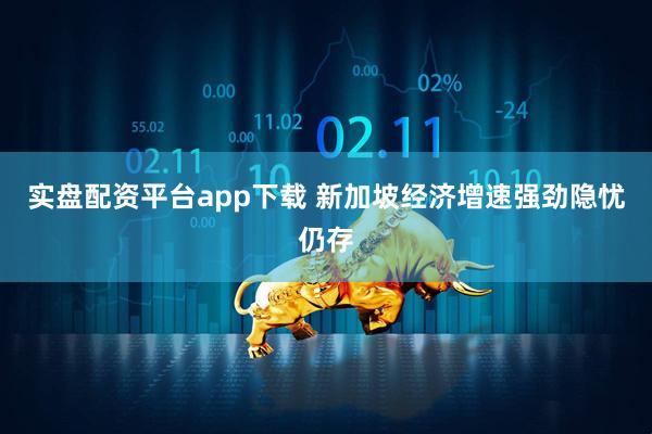 实盘配资平台app下载 新加坡经济增速强劲隐忧仍存