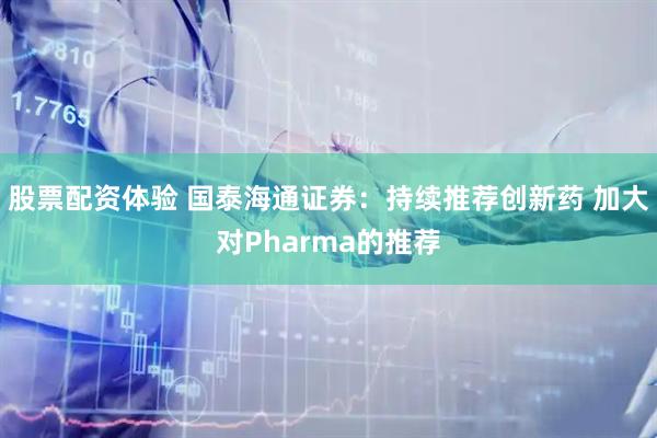 股票配资体验 国泰海通证券：持续推荐创新药 加大对Pharma的推荐