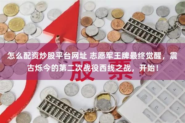 怎么配资炒股平台网址 志愿军王牌最终觉醒，震古烁今的第二次战役西线之战，开始！